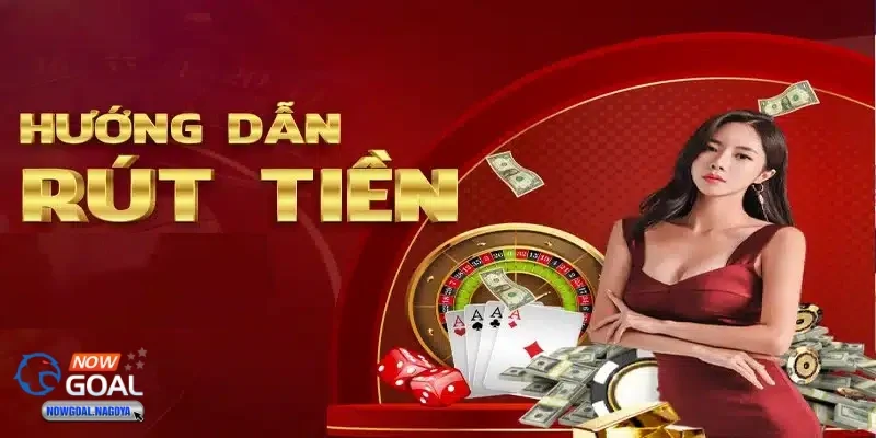 Các bước cơ bản để rút tiền NOWGOAL